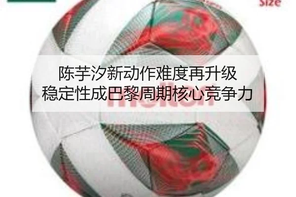 陈芋汐新动作难度再升级 稳定性成巴黎周期核心竞争力 - MilanSports